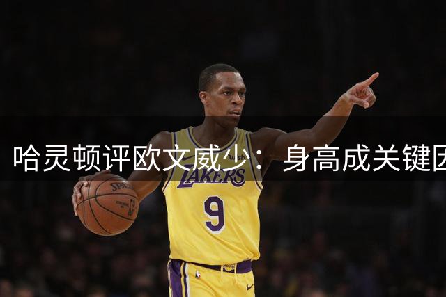 哈灵顿评欧文威少：身高成关键因素 生涯成就威少占优